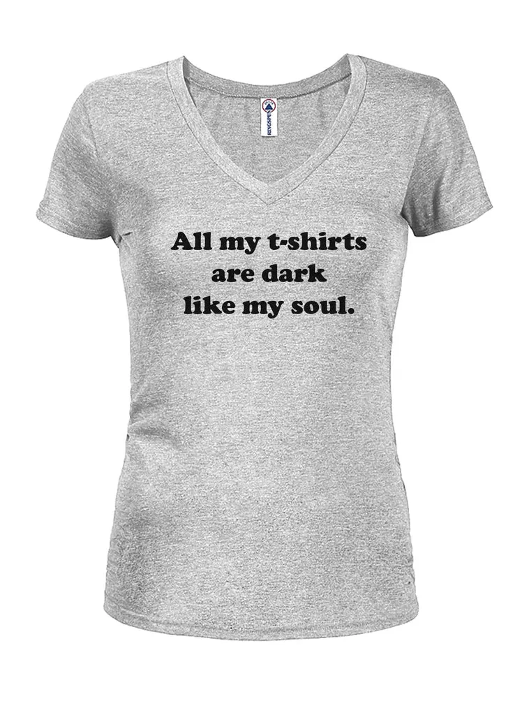 All my t-shirts are dark like my soul Juniors V Neck T-Shirt