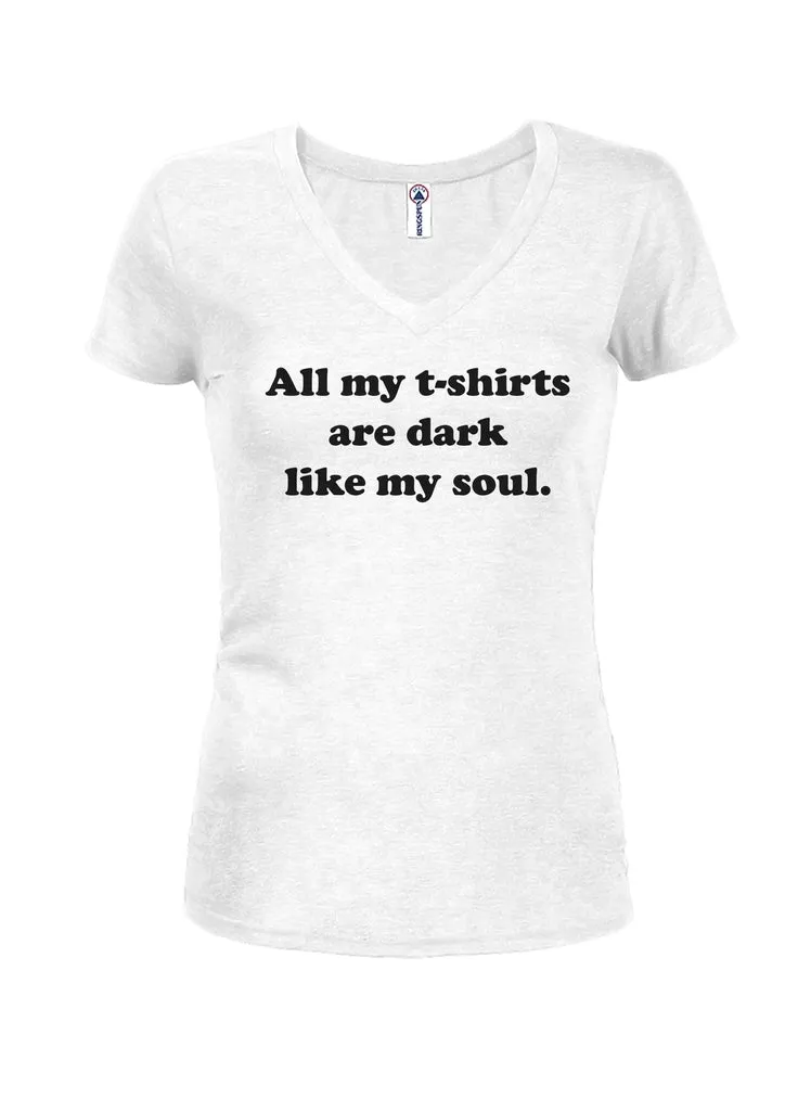 All my t-shirts are dark like my soul Juniors V Neck T-Shirt